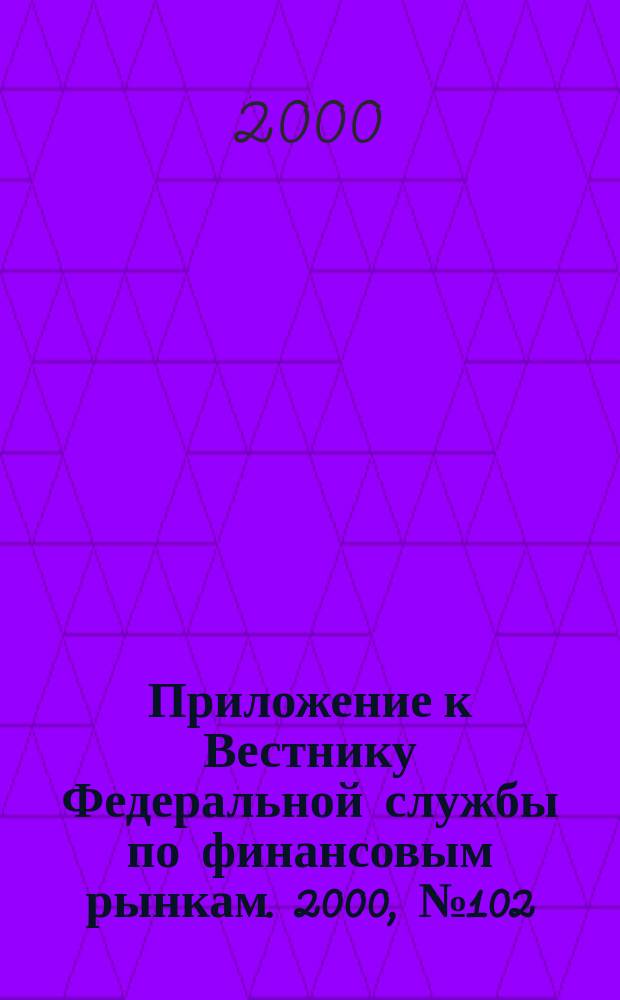 Приложение к Вестнику Федеральной службы по финансовым рынкам. 2000, № 102 (313)