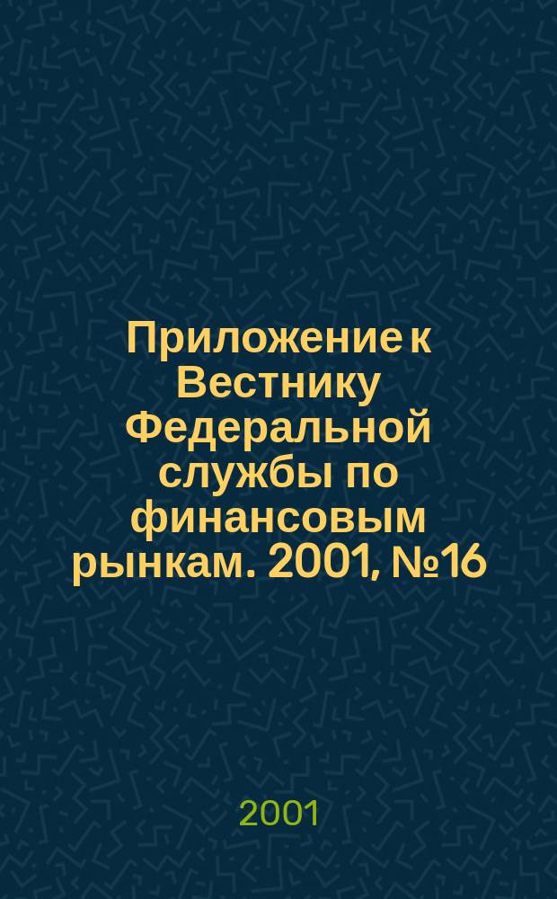 Приложение к Вестнику Федеральной службы по финансовым рынкам. 2001, № 16 (329)