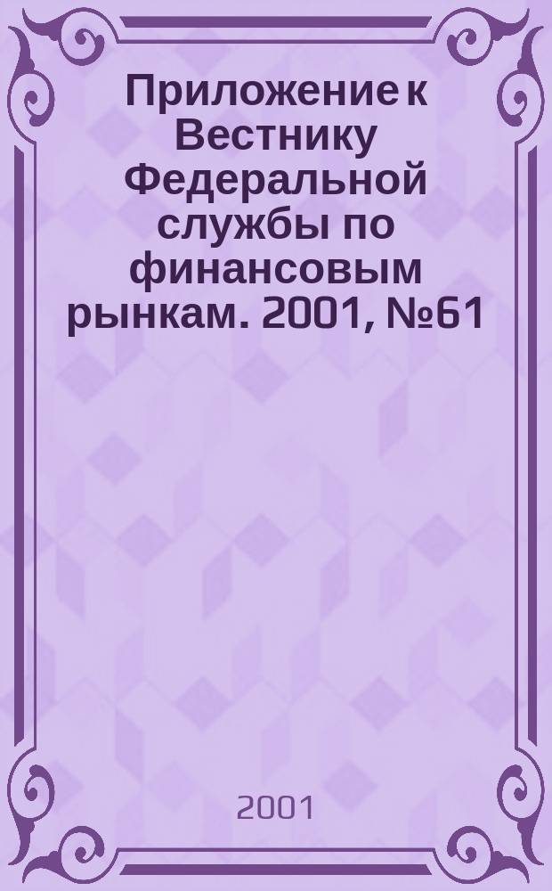 Приложение к Вестнику Федеральной службы по финансовым рынкам. 2001, № 61 (374)