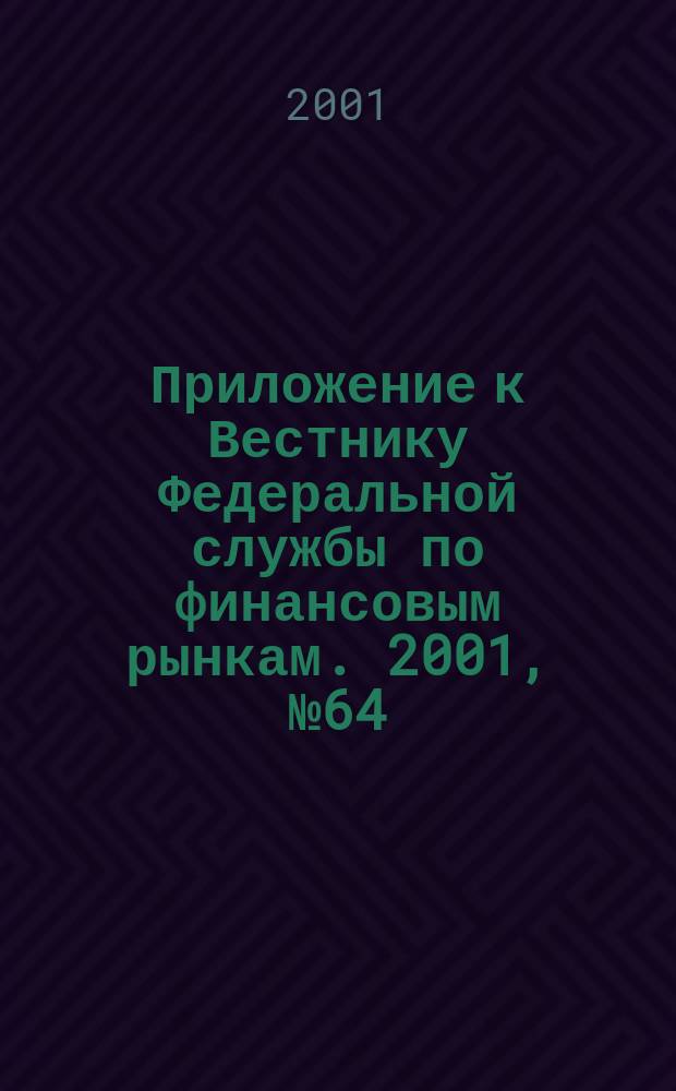 Приложение к Вестнику Федеральной службы по финансовым рынкам. 2001, № 64 (377)