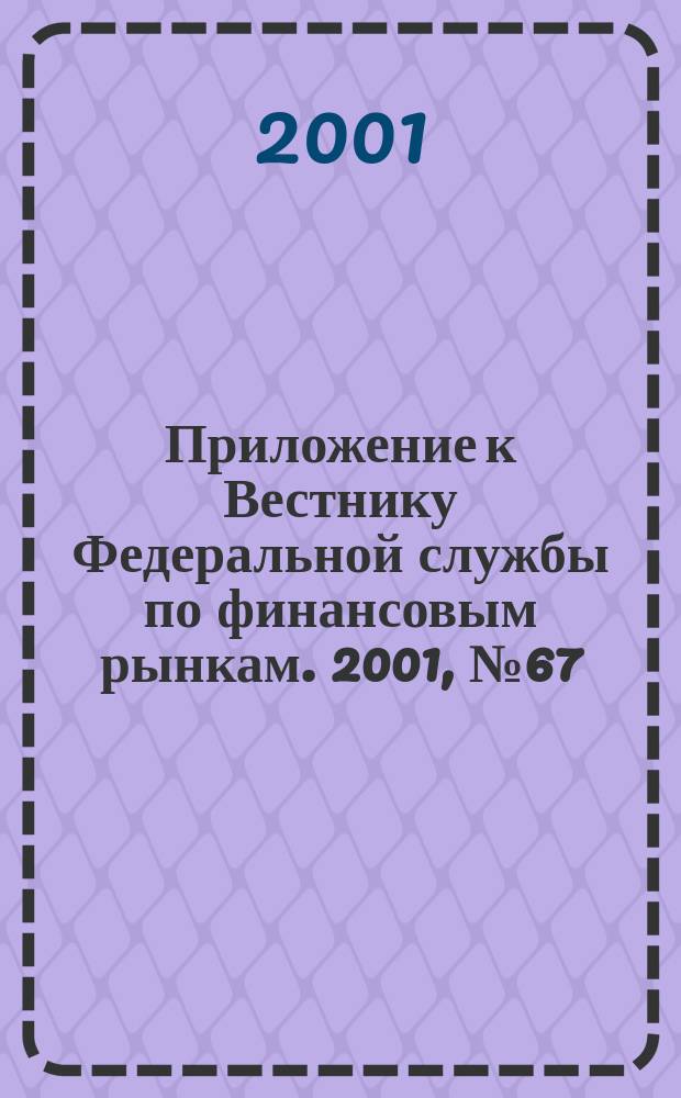 Приложение к Вестнику Федеральной службы по финансовым рынкам. 2001, № 67 (380)