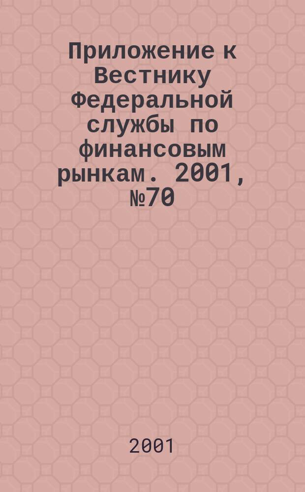 Приложение к Вестнику Федеральной службы по финансовым рынкам. 2001, № 70 (383)