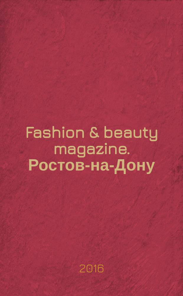 Fashion & beauty magazine. Ростов-на-Дону : журнал о моде, красоте и здоровье. 2016, янв./февр. (58)