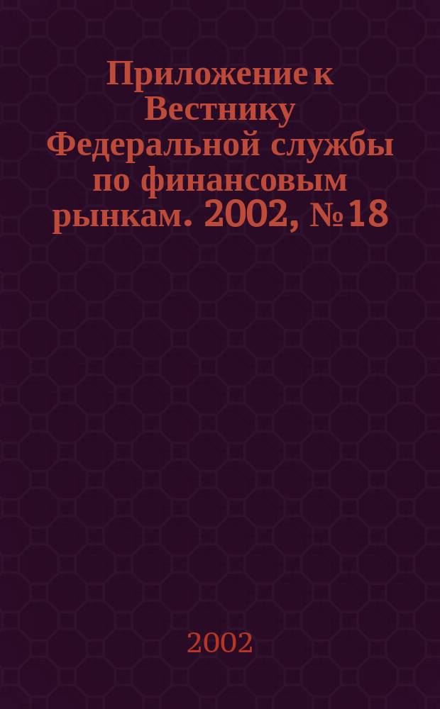 Приложение к Вестнику Федеральной службы по финансовым рынкам. 2002, № 18 (431)