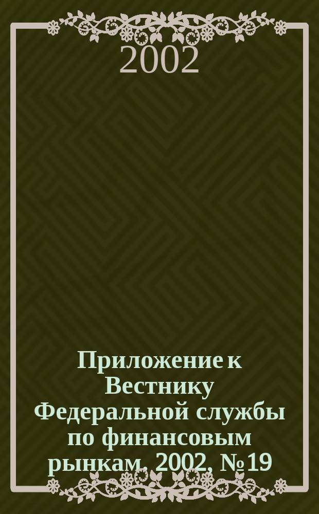 Приложение к Вестнику Федеральной службы по финансовым рынкам. 2002, № 19 (432)