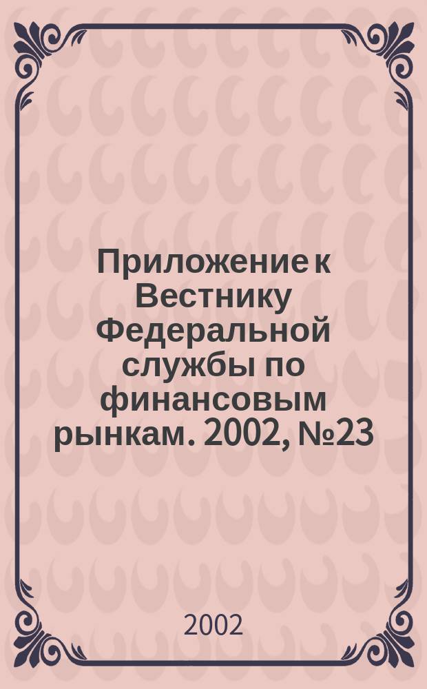 Приложение к Вестнику Федеральной службы по финансовым рынкам. 2002, № 23 (436)