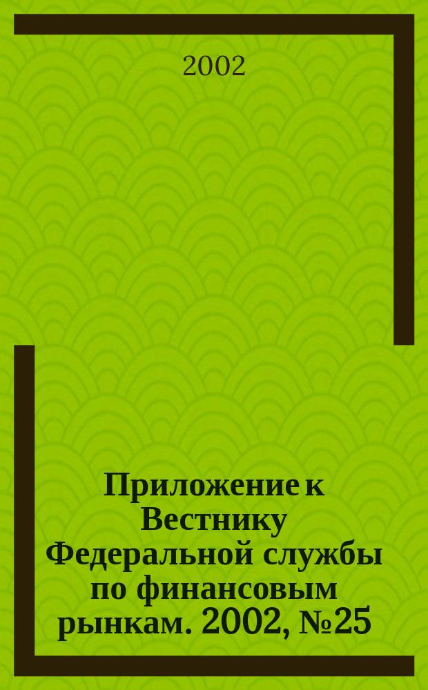 Приложение к Вестнику Федеральной службы по финансовым рынкам. 2002, № 25 (438)