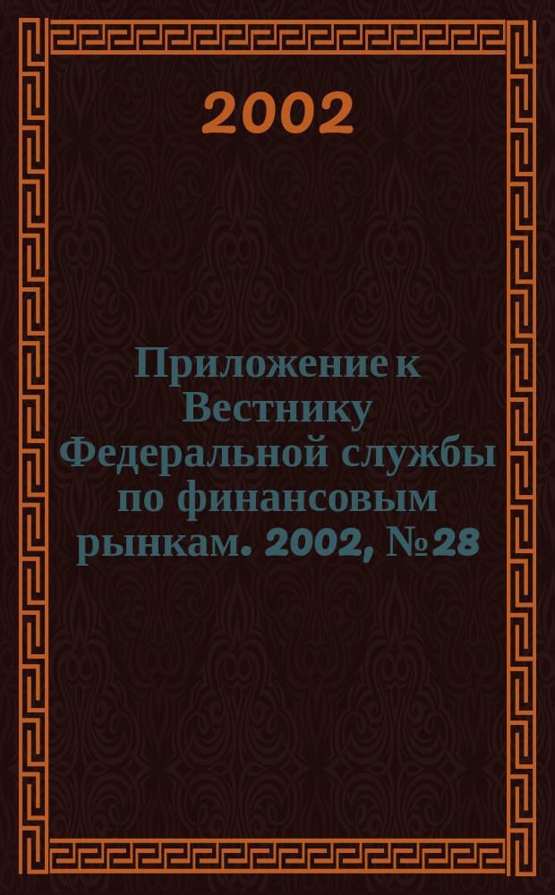Приложение к Вестнику Федеральной службы по финансовым рынкам. 2002, № 28 (441)