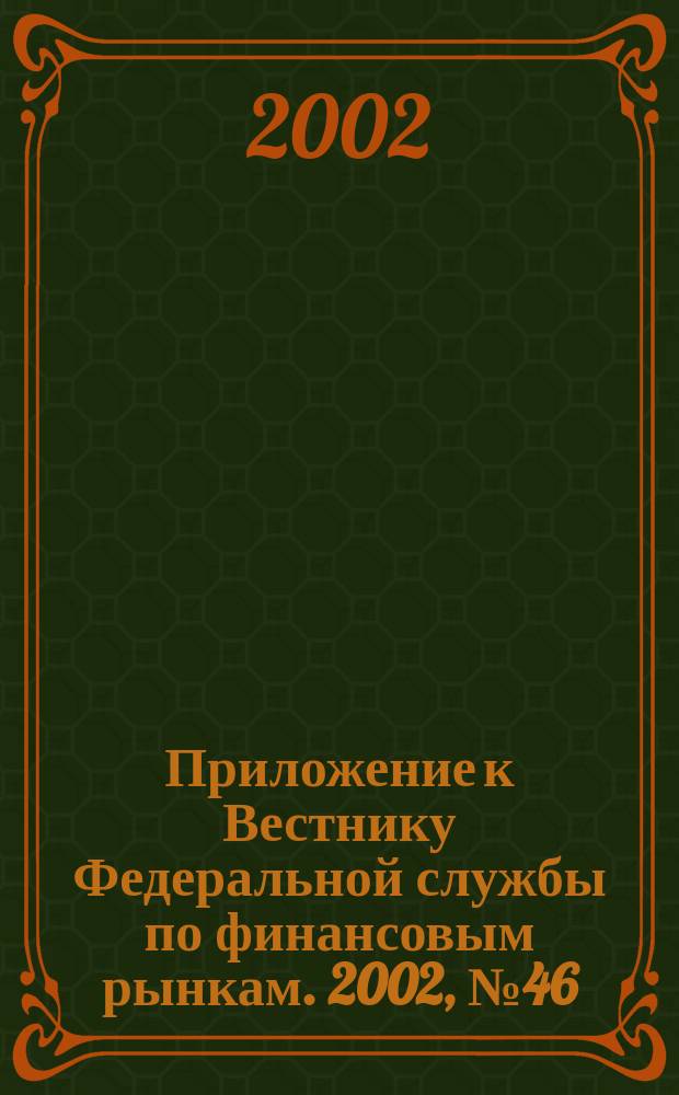 Приложение к Вестнику Федеральной службы по финансовым рынкам. 2002, № 46 (459)