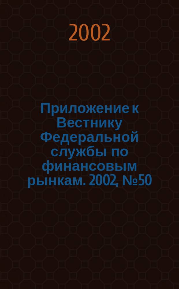 Приложение к Вестнику Федеральной службы по финансовым рынкам. 2002, № 50 (463)