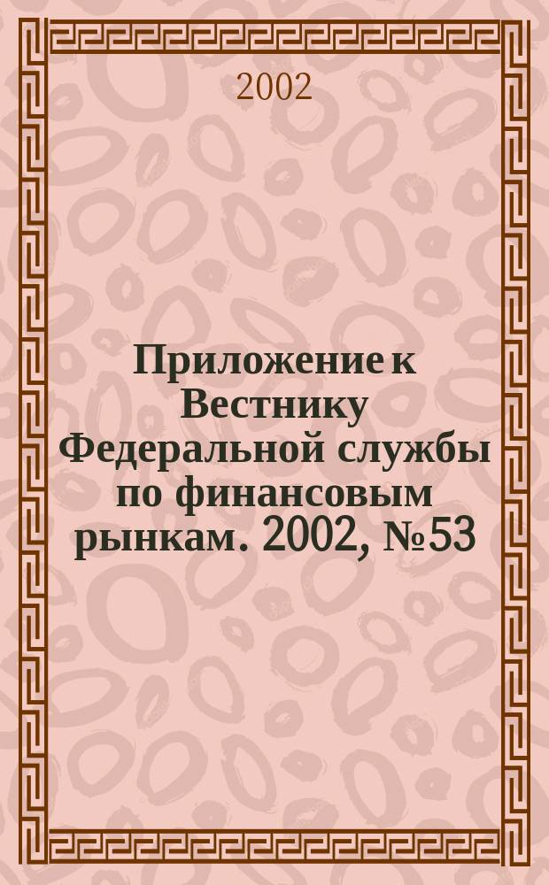 Приложение к Вестнику Федеральной службы по финансовым рынкам. 2002, № 53 (466)