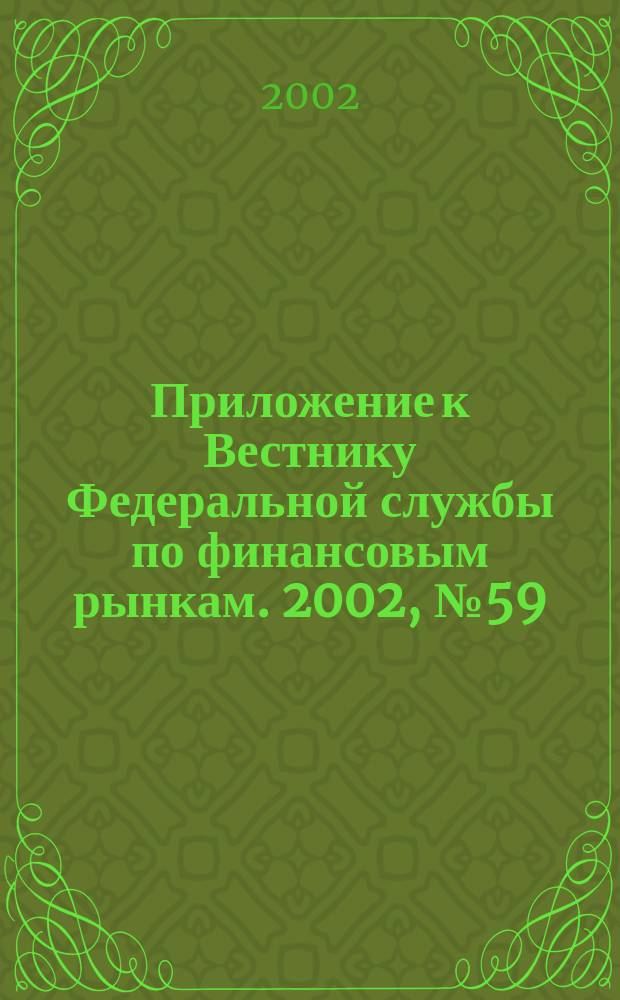 Приложение к Вестнику Федеральной службы по финансовым рынкам. 2002, № 59 (472)