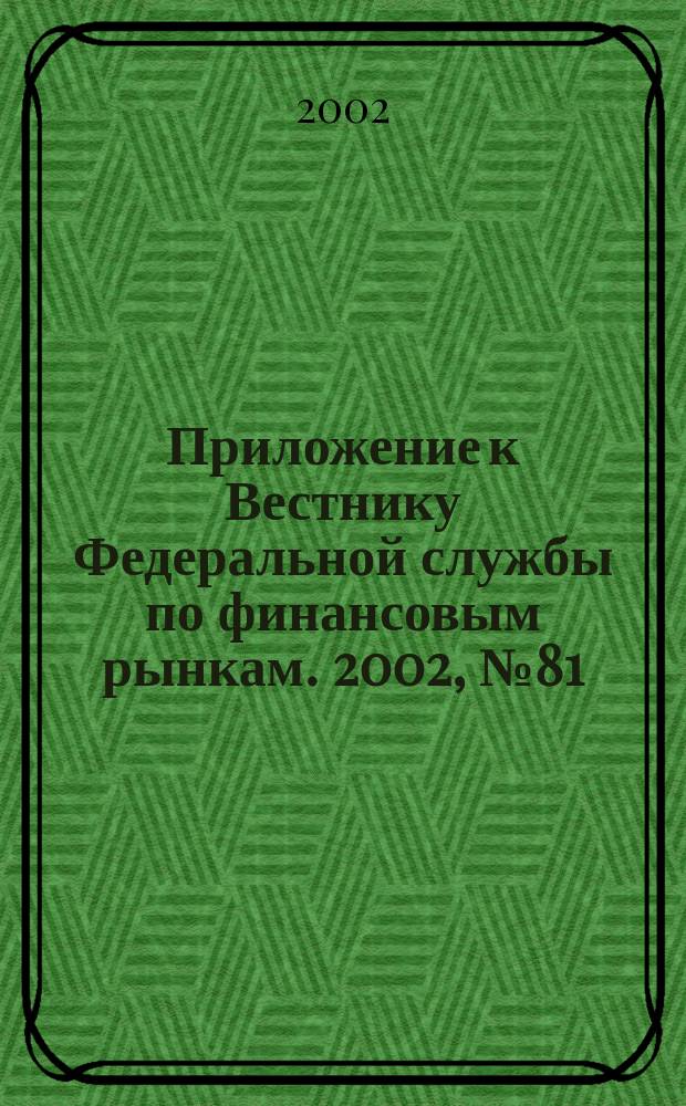 Приложение к Вестнику Федеральной службы по финансовым рынкам. 2002, № 81 (494)