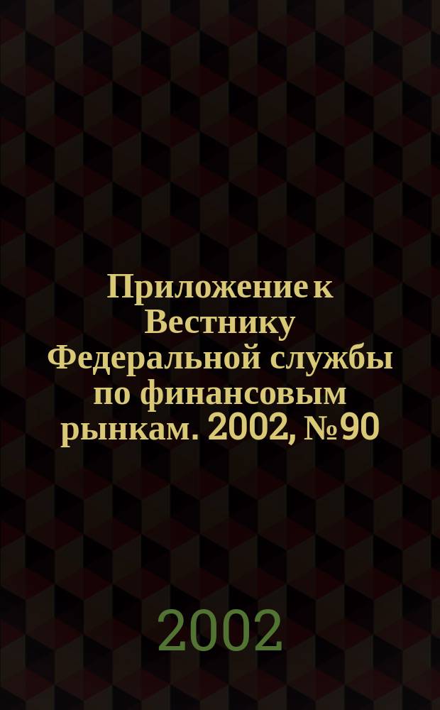Приложение к Вестнику Федеральной службы по финансовым рынкам. 2002, № 90 (503)