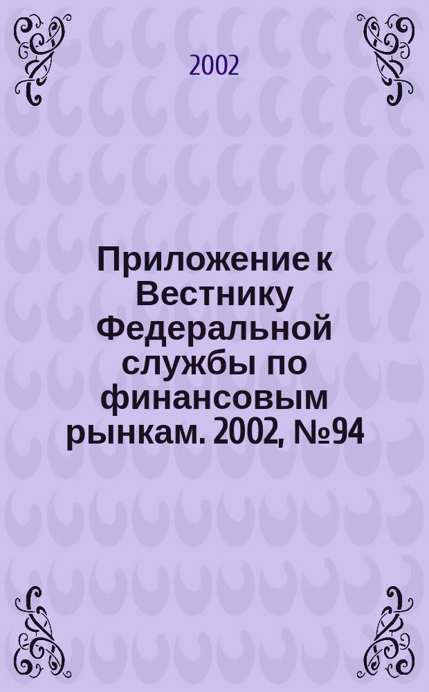 Приложение к Вестнику Федеральной службы по финансовым рынкам. 2002, № 94 (507)