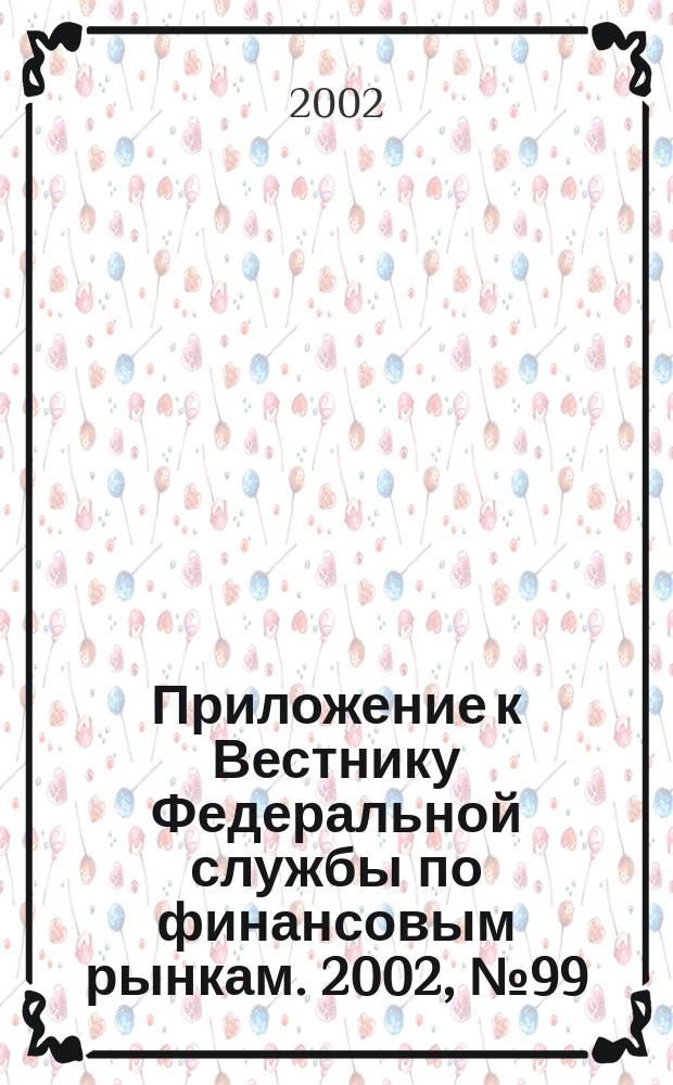 Приложение к Вестнику Федеральной службы по финансовым рынкам. 2002, № 99 (512)