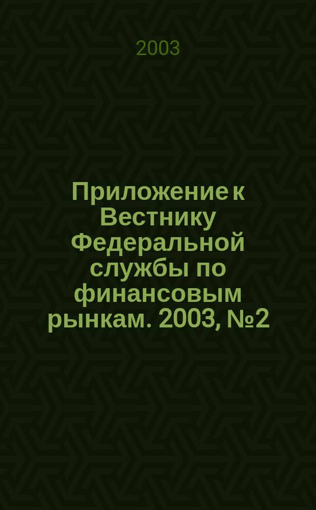 Приложение к Вестнику Федеральной службы по финансовым рынкам. 2003, № 2 (515)