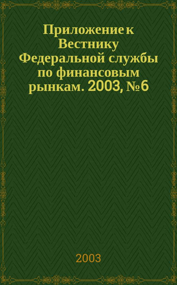 Приложение к Вестнику Федеральной службы по финансовым рынкам. 2003, № 6 (519)