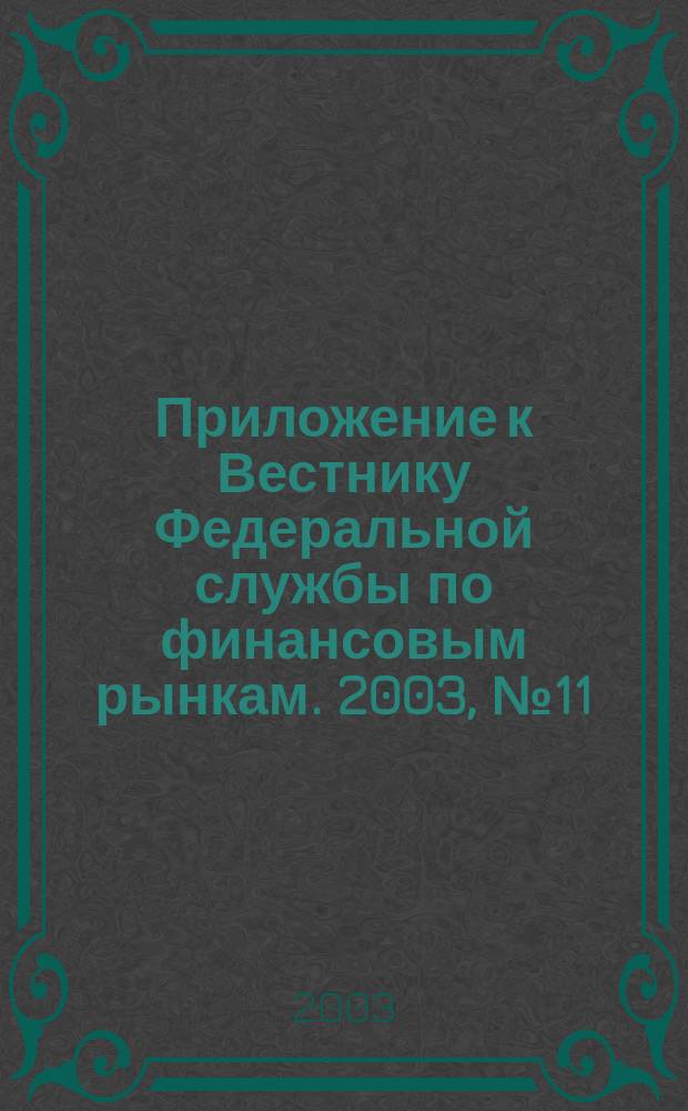 Приложение к Вестнику Федеральной службы по финансовым рынкам. 2003, № 11 (524)