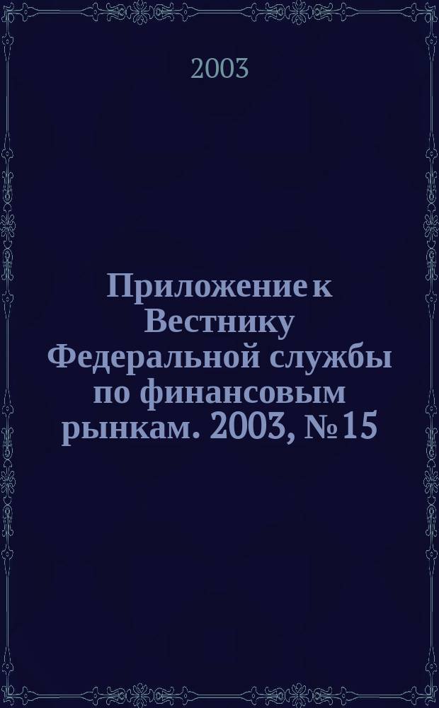 Приложение к Вестнику Федеральной службы по финансовым рынкам. 2003, № 15 (528)