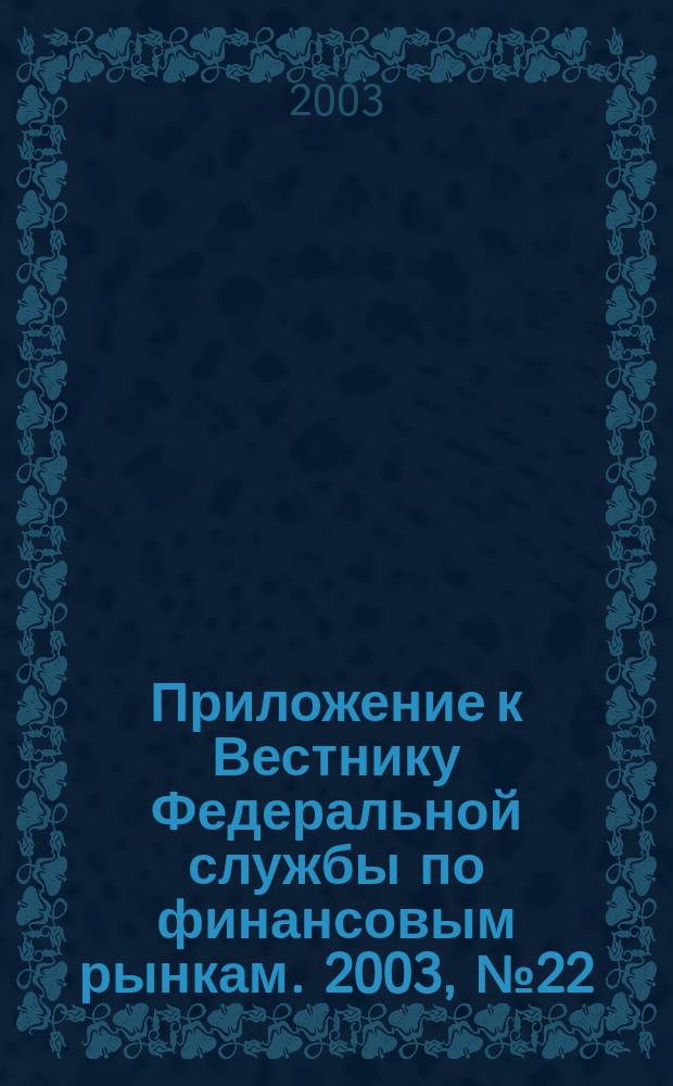 Приложение к Вестнику Федеральной службы по финансовым рынкам. 2003, № 22 (535)