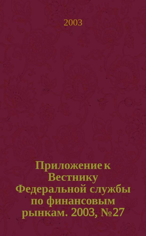 Приложение к Вестнику Федеральной службы по финансовым рынкам. 2003, № 27 (540)