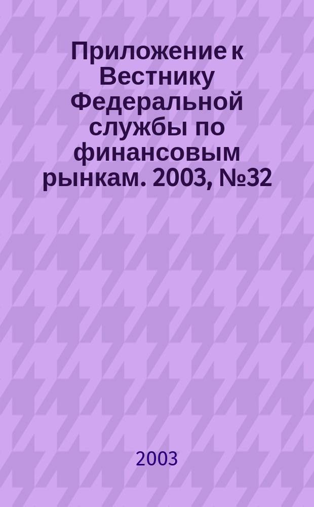Приложение к Вестнику Федеральной службы по финансовым рынкам. 2003, № 32 (545)