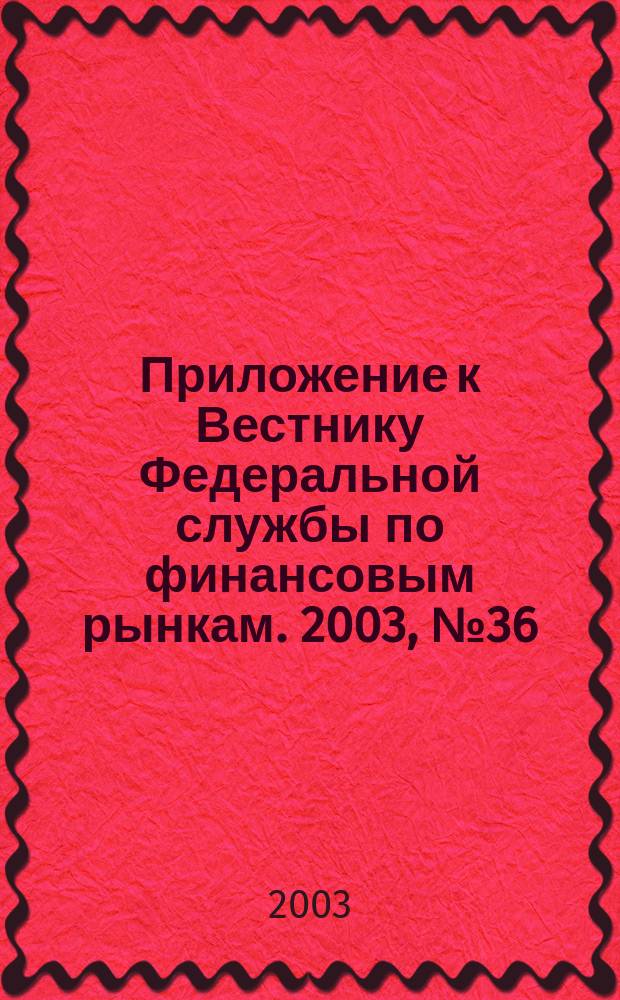 Приложение к Вестнику Федеральной службы по финансовым рынкам. 2003, № 36 (549)