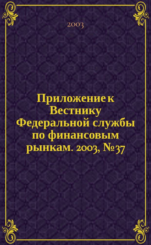 Приложение к Вестнику Федеральной службы по финансовым рынкам. 2003, № 37 (550)