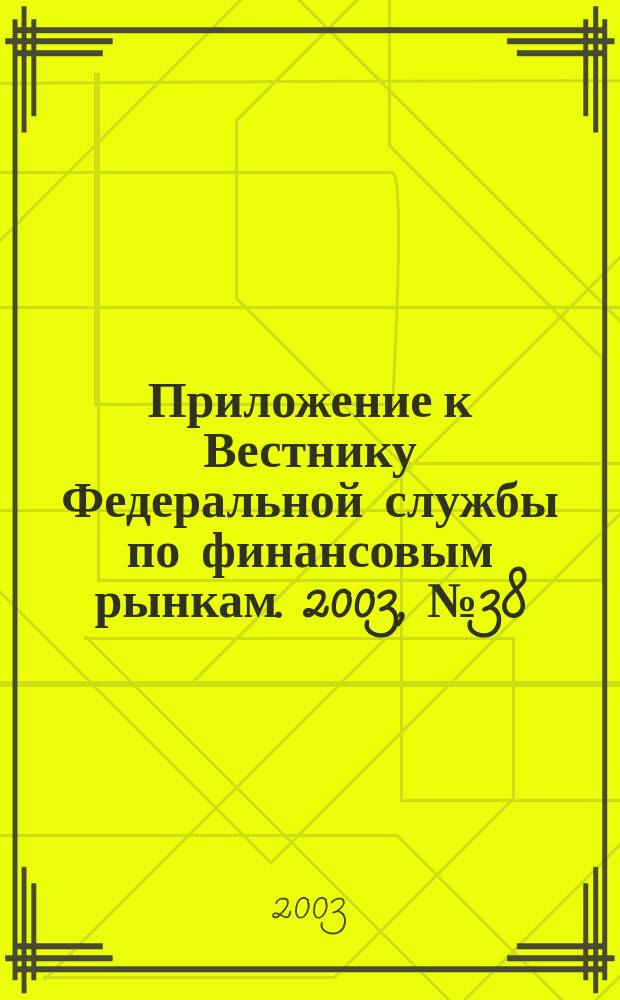 Приложение к Вестнику Федеральной службы по финансовым рынкам. 2003, № 38 (551)