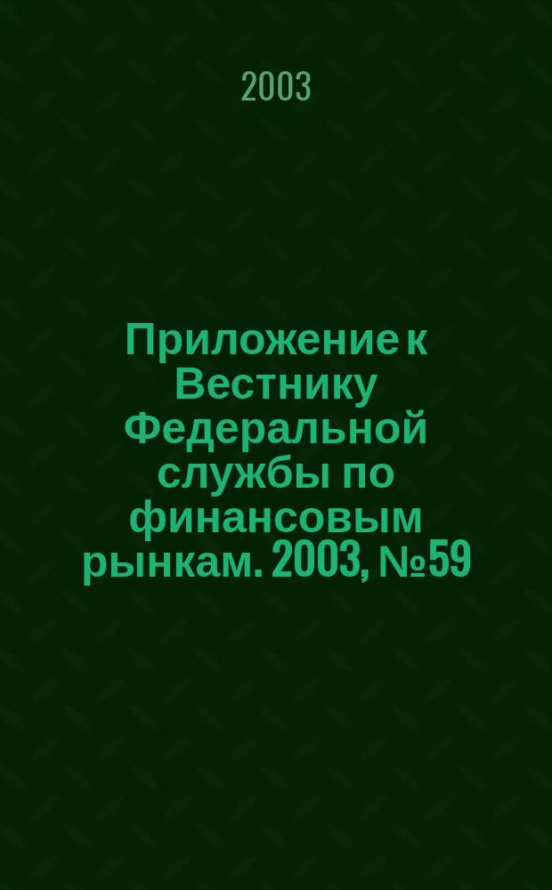 Приложение к Вестнику Федеральной службы по финансовым рынкам. 2003, № 59 (572)