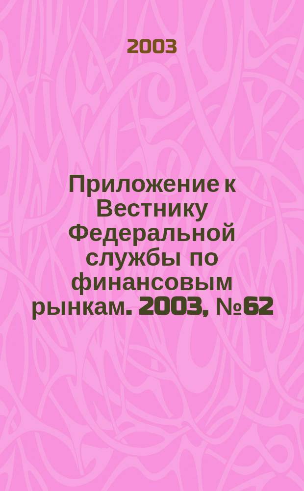 Приложение к Вестнику Федеральной службы по финансовым рынкам. 2003, № 62 (575)