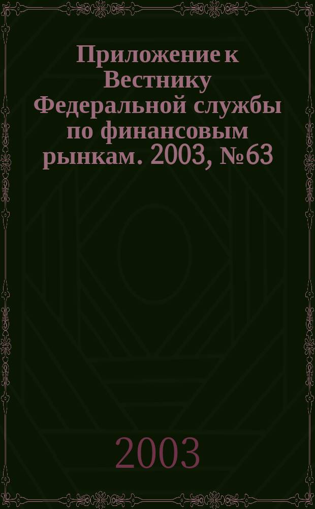 Приложение к Вестнику Федеральной службы по финансовым рынкам. 2003, № 63 (576)