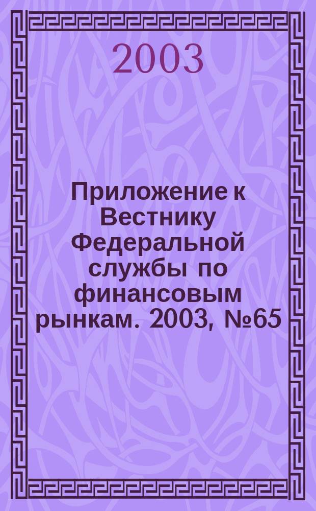Приложение к Вестнику Федеральной службы по финансовым рынкам. 2003, № 65 (578)