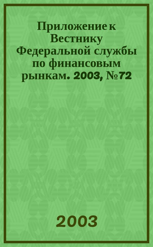 Приложение к Вестнику Федеральной службы по финансовым рынкам. 2003, № 72 (585)