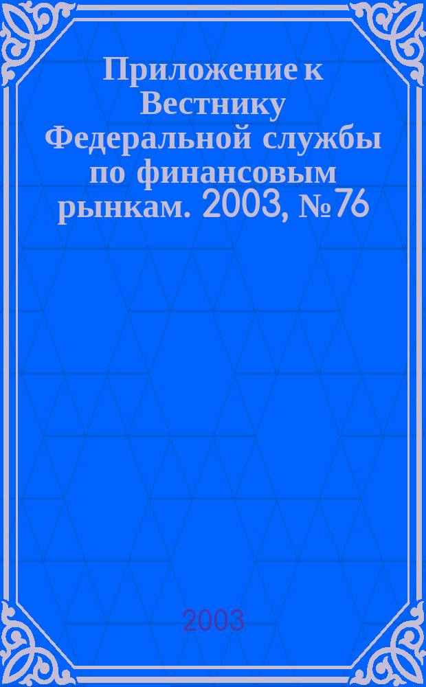 Приложение к Вестнику Федеральной службы по финансовым рынкам. 2003, № 76 (589)