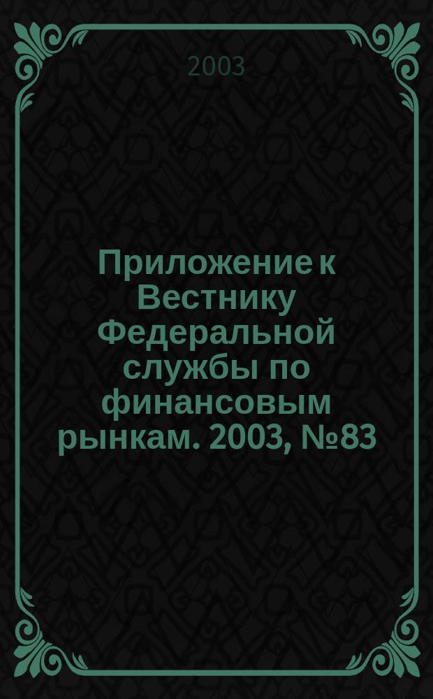 Приложение к Вестнику Федеральной службы по финансовым рынкам. 2003, № 83 (596)