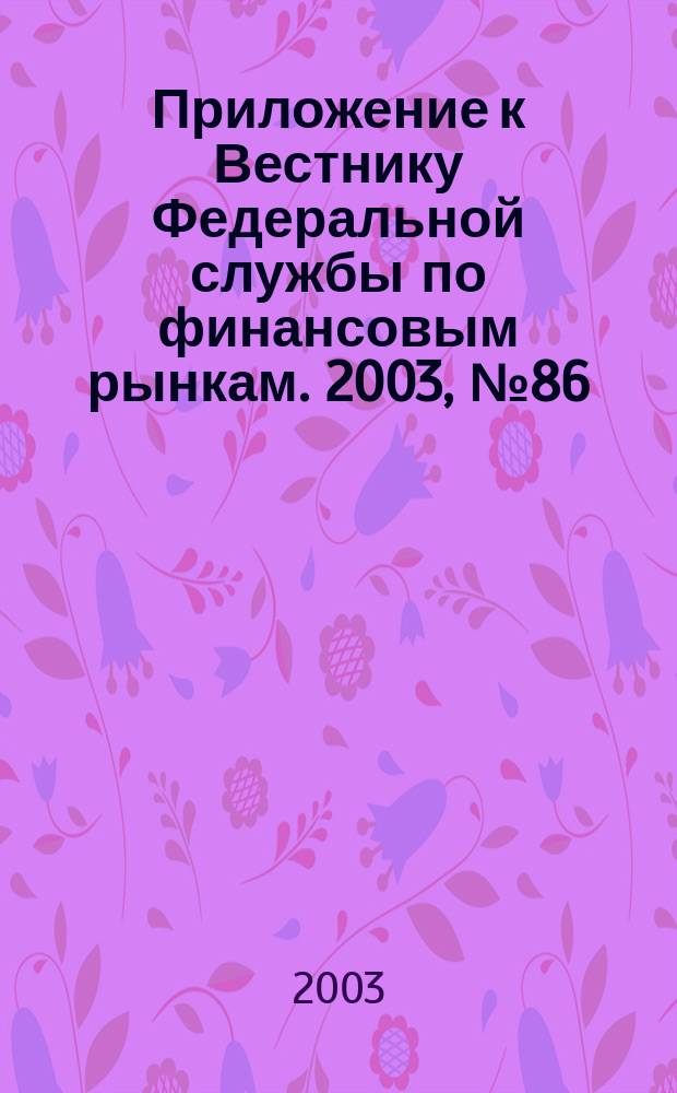 Приложение к Вестнику Федеральной службы по финансовым рынкам. 2003, № 86 (599)