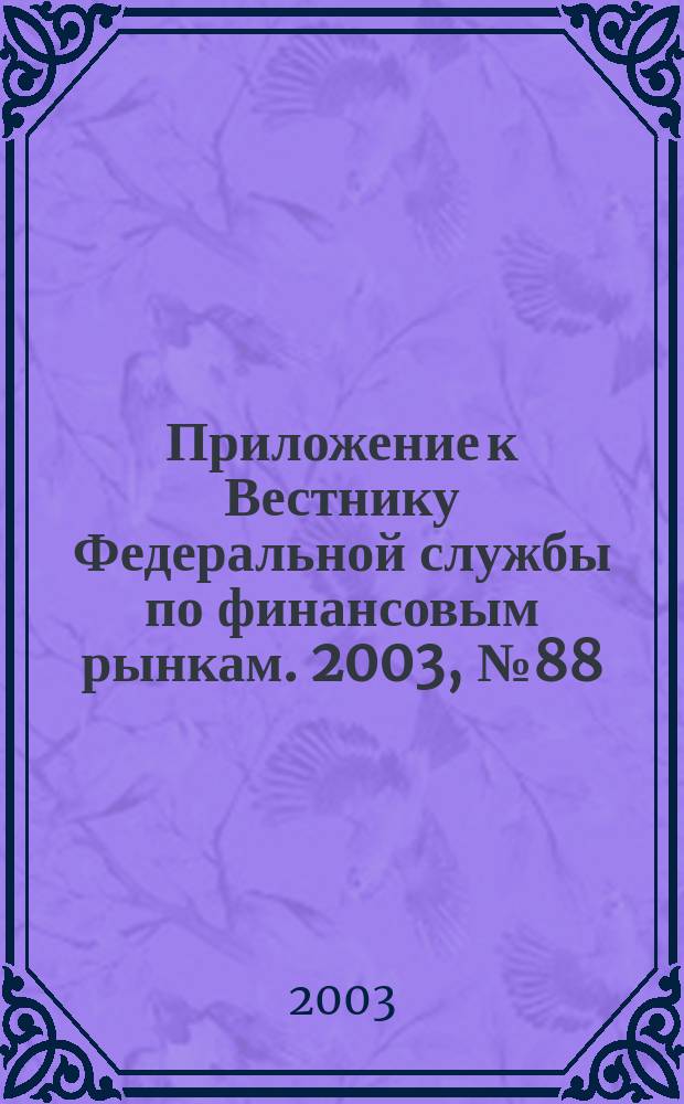 Приложение к Вестнику Федеральной службы по финансовым рынкам. 2003, № 88 (601)