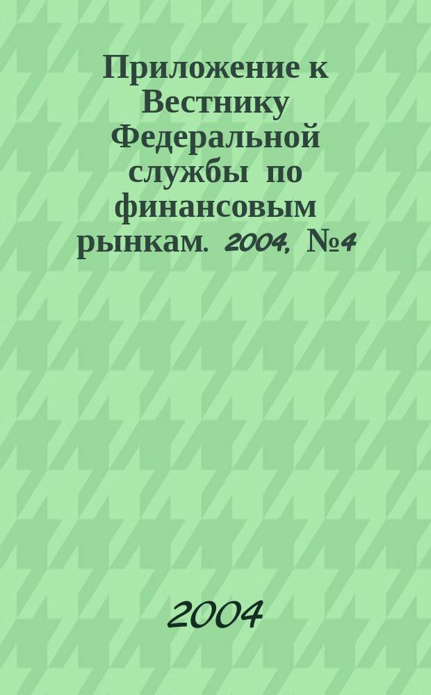 Приложение к Вестнику Федеральной службы по финансовым рынкам. 2004, № 4 (619)