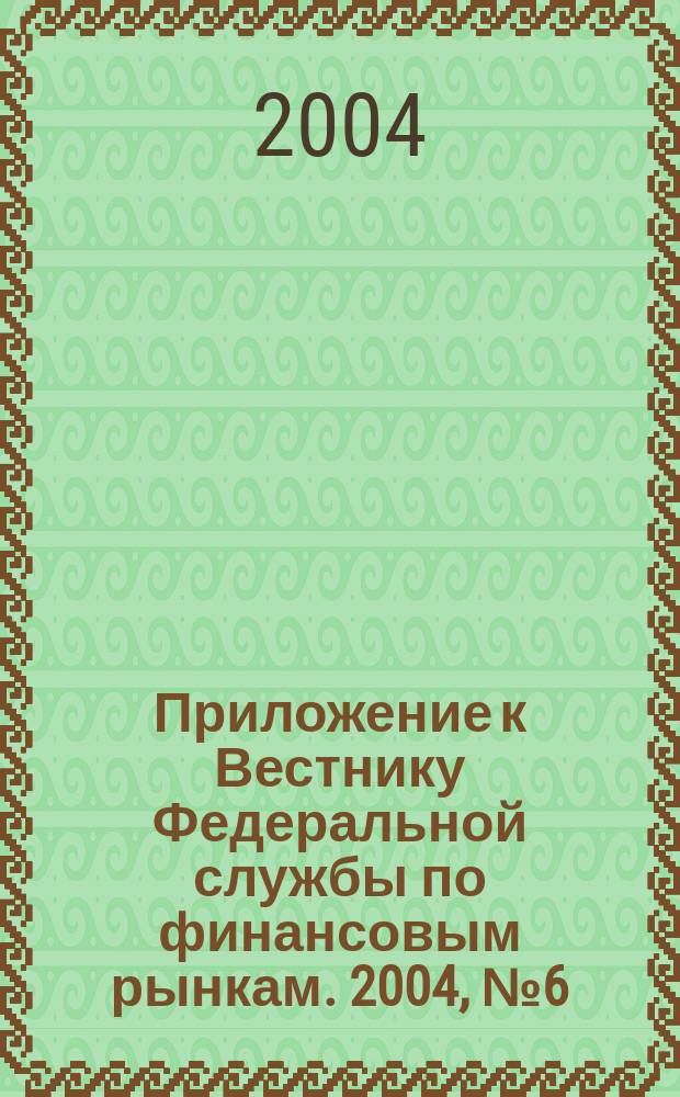 Приложение к Вестнику Федеральной службы по финансовым рынкам. 2004, № 6 (621)