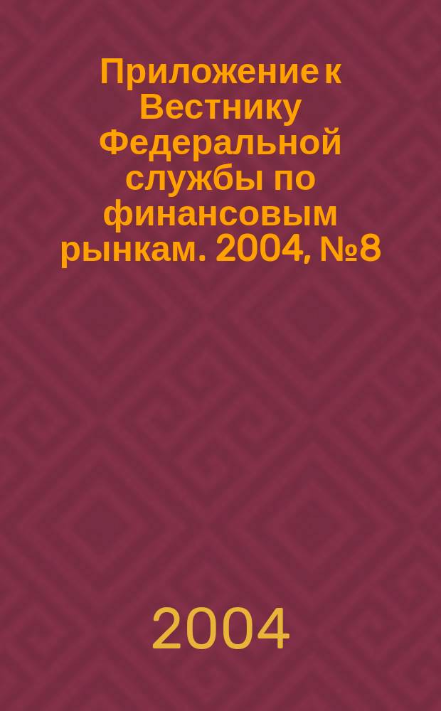 Приложение к Вестнику Федеральной службы по финансовым рынкам. 2004, № 8 (623)