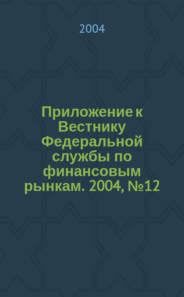 Приложение к Вестнику Федеральной службы по финансовым рынкам. 2004, № 12 (627)
