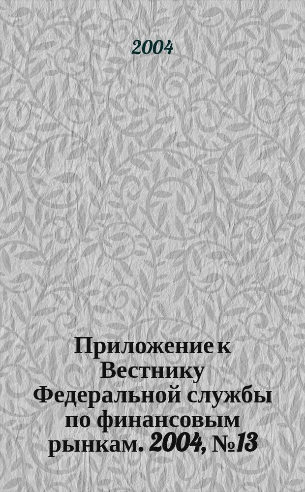 Приложение к Вестнику Федеральной службы по финансовым рынкам. 2004, № 13 (628)