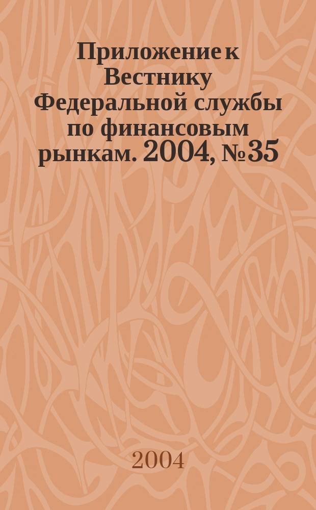 Приложение к Вестнику Федеральной службы по финансовым рынкам. 2004, № 35 (650)