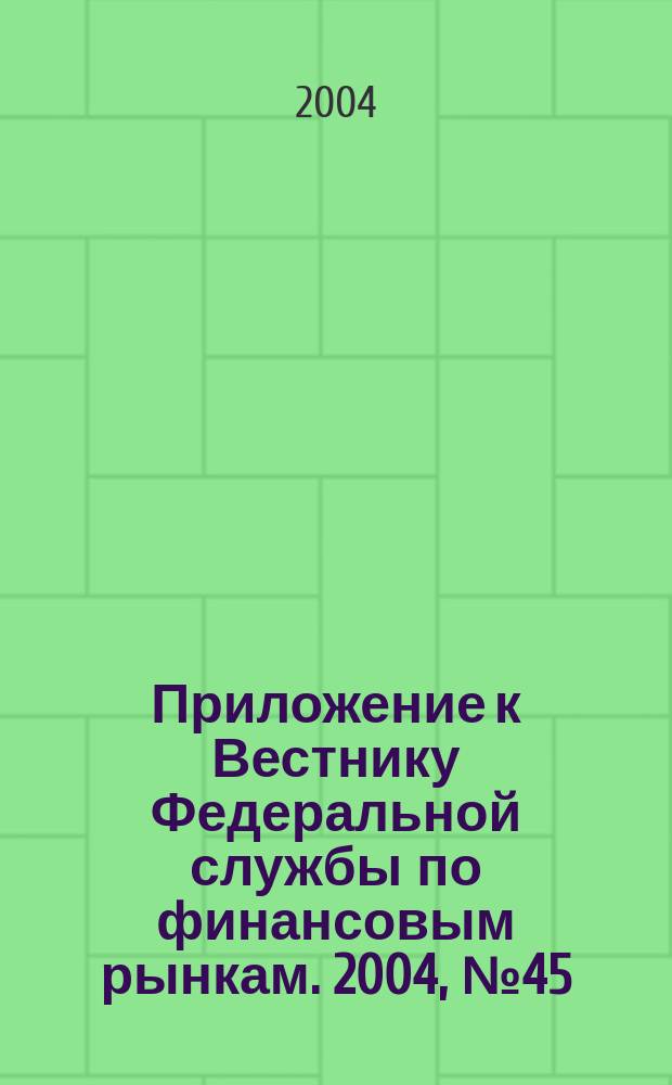 Приложение к Вестнику Федеральной службы по финансовым рынкам. 2004, № 45 (660)