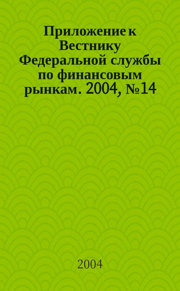 Приложение к Вестнику Федеральной службы по финансовым рынкам. 2004, № 14 (675)
