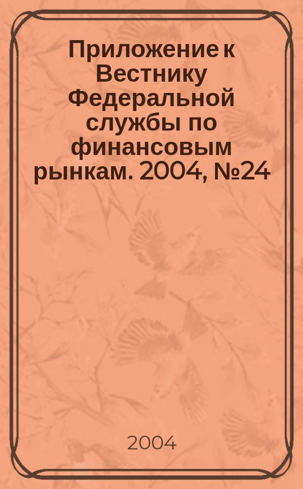 Приложение к Вестнику Федеральной службы по финансовым рынкам. 2004, № 24 (685)