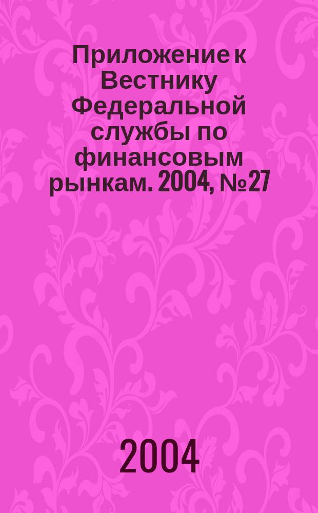 Приложение к Вестнику Федеральной службы по финансовым рынкам. 2004, № 27 (688)
