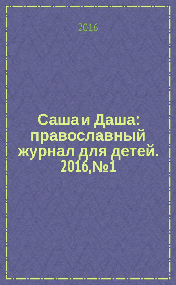 Саша и Даша : православный журнал для детей. 2016, № 1